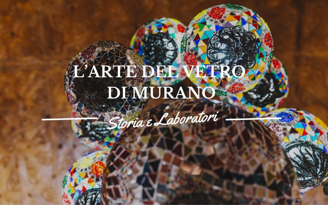 L’Arte del vetro di Murano: Storia e Laboratori da Visitare